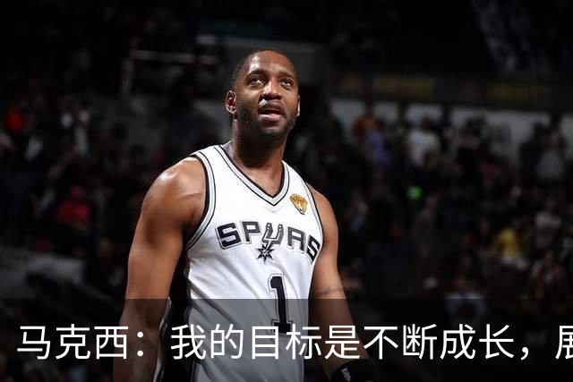 马克西：我的目标是不断成长，展现最佳状态