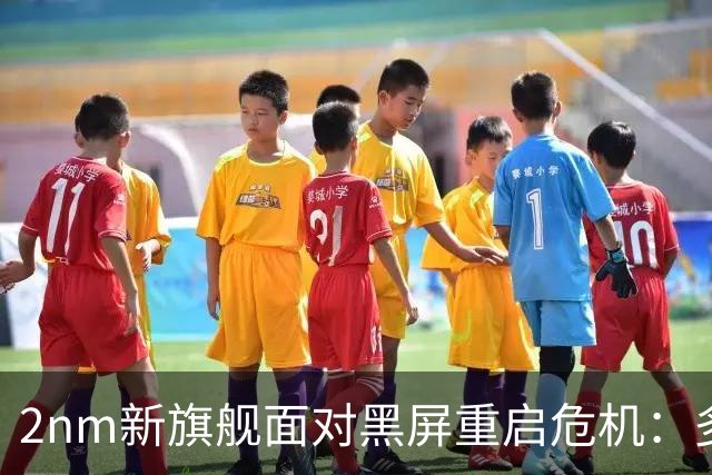 2nm新旗舰面对黑屏重启危机：多品牌齐遭波及，问题原因何在？